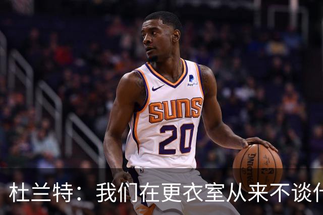 杜兰特：我们在更衣室从来不谈什么期待 那些都只是空谈！