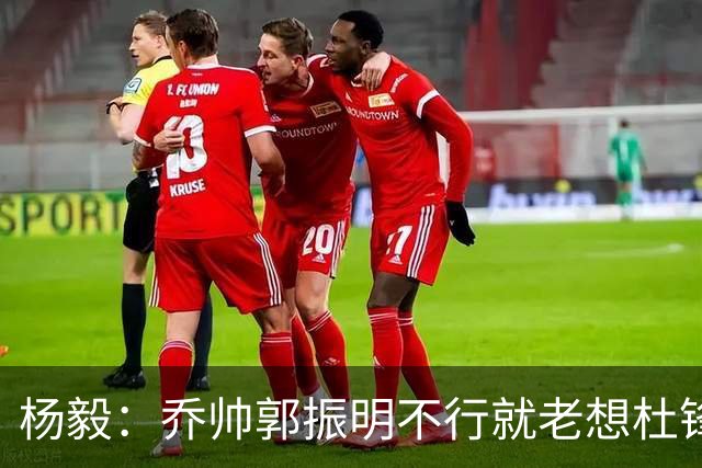 杨毅：乔帅郭振明不行就老想杜锋姚明，现任不行该找下一任 怎么能回头？