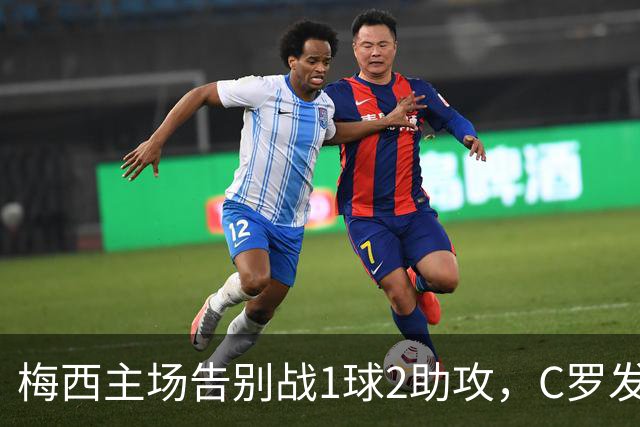 梅西主场告别战1球2助攻，C罗发文：这故事将永远流传