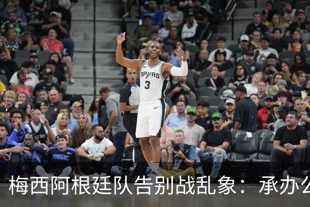 梅西阿根廷队告别战乱象：承办公司推卸责任，后勤外包且报酬很低