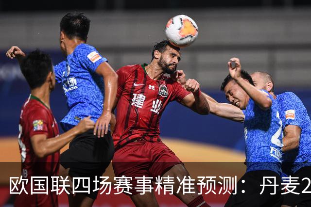 欧国联四场赛事精准预测：丹麦2-1，荷兰2-1，德国2-0，葡萄牙2-1