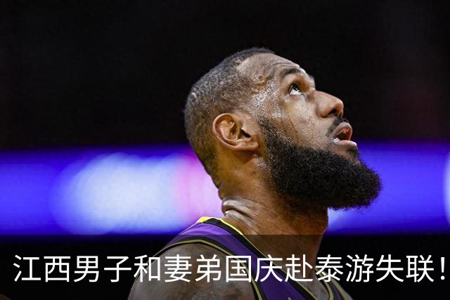 江西男子和妻弟国庆赴泰游失联！怀孕一个月的妻子接到电话：“等我出来”