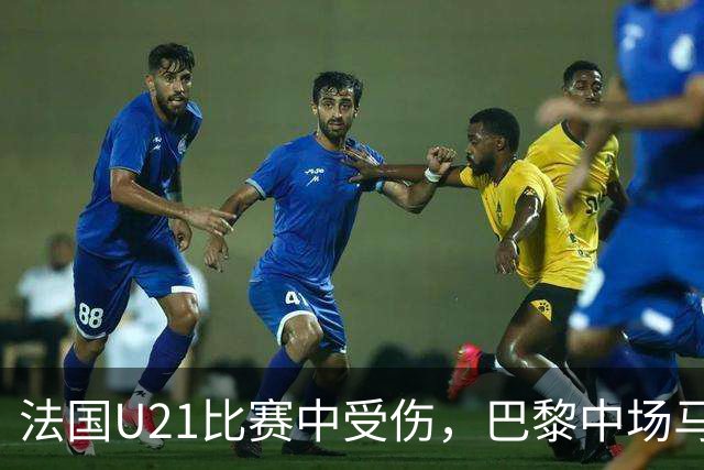 法国U21比赛中受伤，巴黎中场马尤鲁将缺席数周