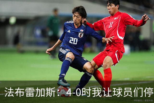 法布雷加斯：4-0时我让球员们停止跑动，这导致丢球，我很后悔；卡里克：我100%为球队的表现负责，责任到我为止