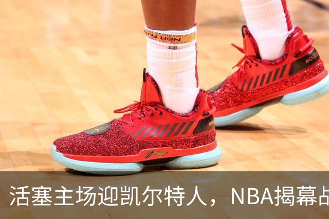 活塞主场迎凯尔特人，NBA揭幕战首登工作日午后