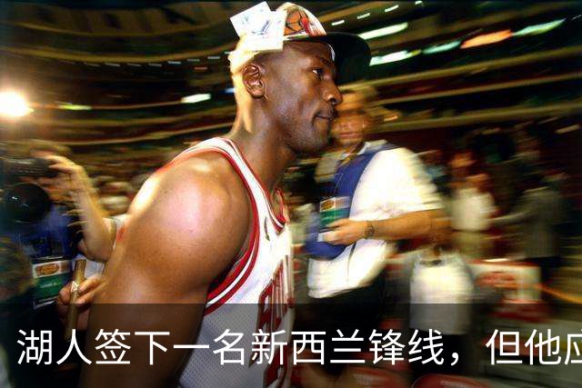 湖人签下一名新西兰锋线，但他应该很快就会被球队裁掉？