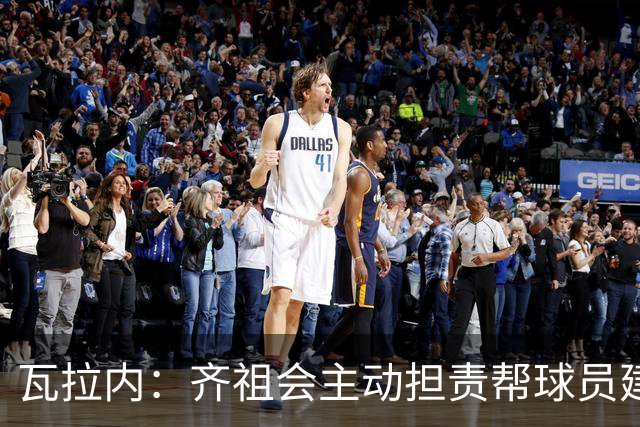 瓦拉内：齐祖会主动担责帮球员建立信心；如今他传球功底不减
