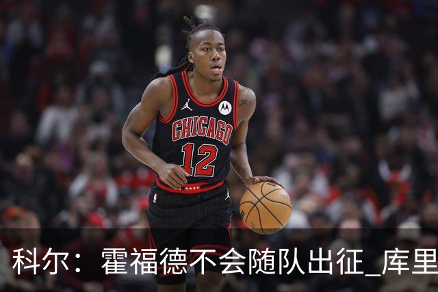 科尔：霍福德不会随队出征 库里出场时间会增加