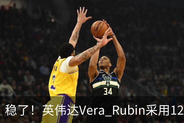 稳了！英伟达Vera Rubin采用12层HBM4：需求担忧缓解