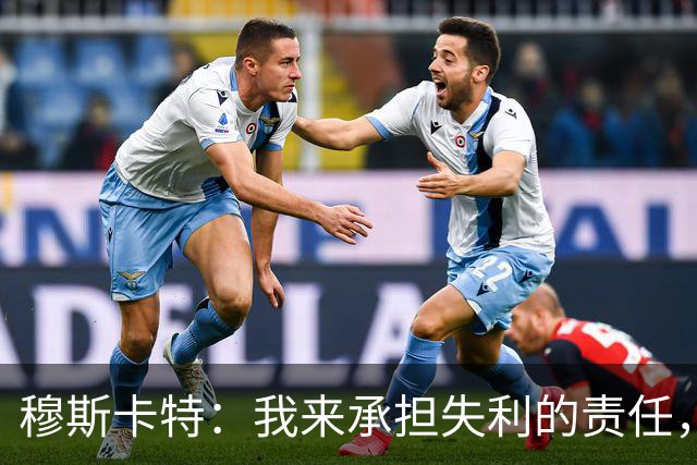 穆斯卡特：我来承担失利的责任，球员已经完全执行了所有部署