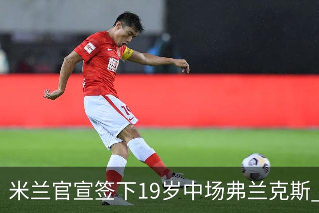 米兰官宣签下19岁中场弗兰克斯 租借加盟可买断