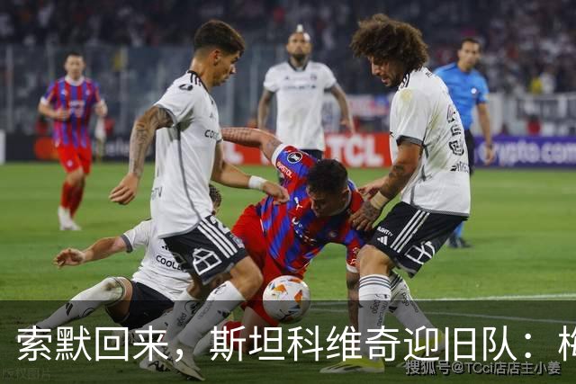 索默回来，斯坦科维奇迎旧队：梅阿查的两种重逢