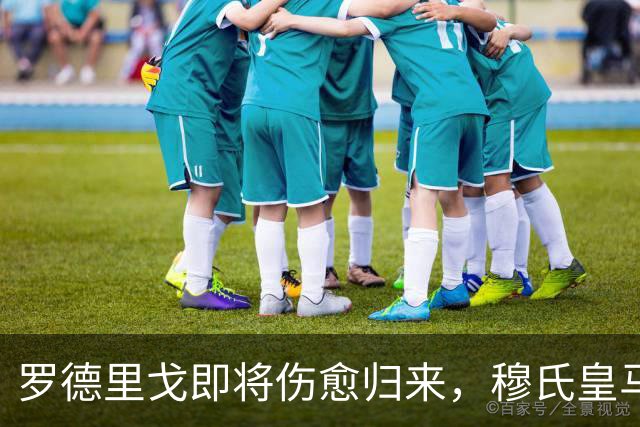 罗德里戈即将伤愈归来，穆氏皇马 4‑2‑3‑1 理想首发阵容推演：维尼修斯替补