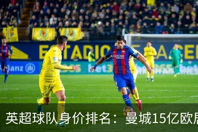 英超球队身价排名：曼城15亿欧居首，阿森纳、切尔西、利物浦前四