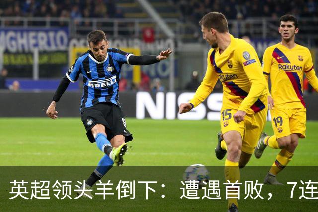 英超领头羊倒下：遭遇首败，7连胜被终结，埃梅里神了：率队4连胜