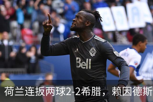 荷兰连扳两球2-2希腊，赖因德斯绝平，范戴克破门，措利斯伤退