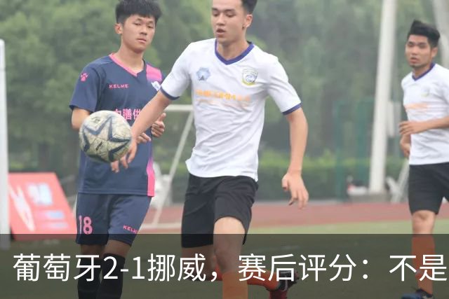葡萄牙2-1挪威，赛后评分：不是哈兰德第一，葡萄牙11号排第一