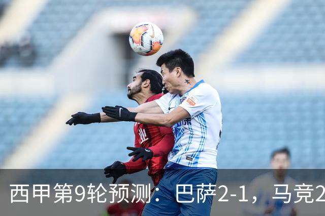 西甲第9轮预测：巴萨2-1，马竞2-1，皇马2-0，毕巴1-1，黄潜2-0