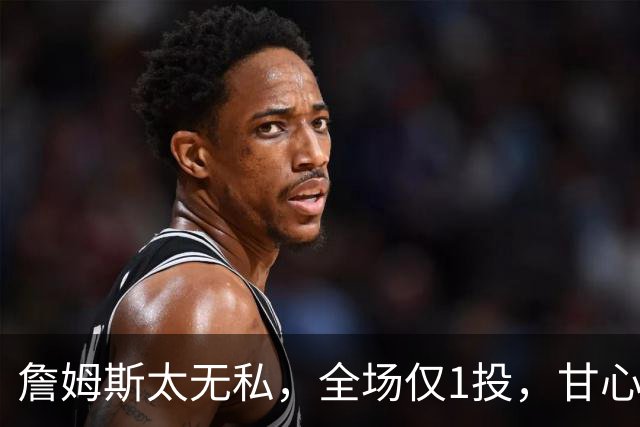 詹姆斯太无私，全场仅1投，甘心当老四，76人惨败，恩比德背锅