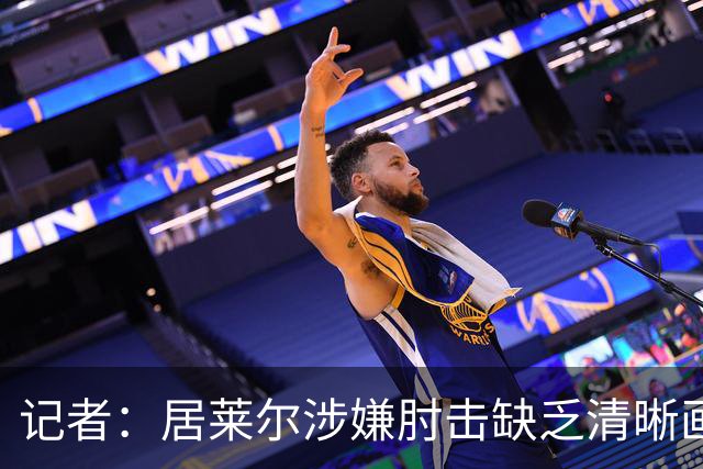 记者：居莱尔涉嫌肘击缺乏清晰画面，若皇马球员被肘击又会说操纵