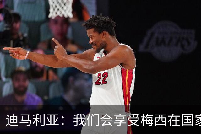 迪马利亚：我们会享受梅西在国家队的最后一天，我得去现场