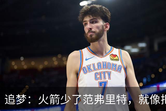 追梦：火箭少了范弗里特，就像把库里从我们阵中抽走