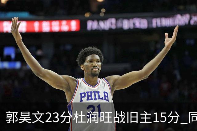 郭昊文23分杜润旺战旧主15分 同曦主场1分险胜广东