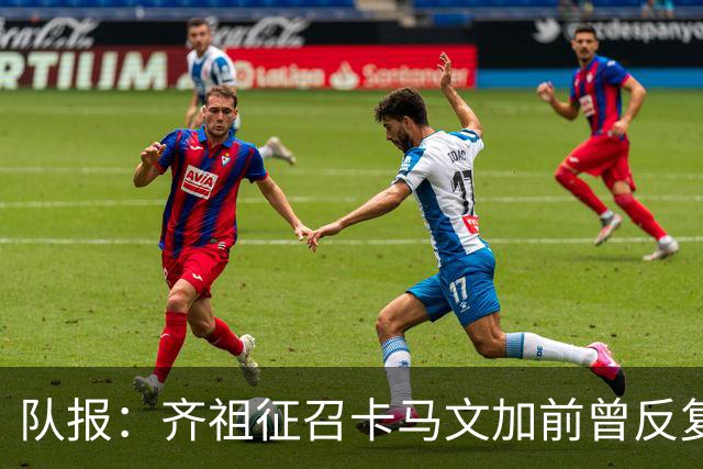 队报：齐祖征召卡马文加前曾反复斟酌，认为他经验能帮助球队