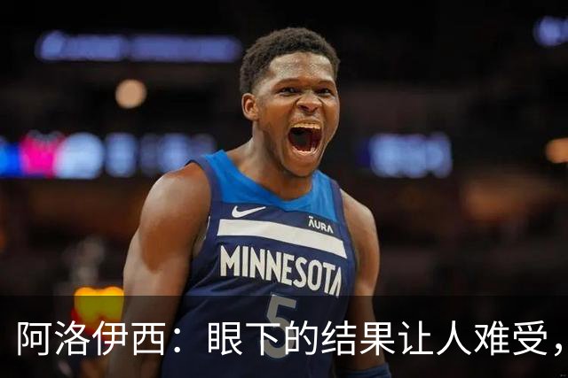 阿洛伊西：眼下的结果让人难受，我和球队都不能丢失自信心