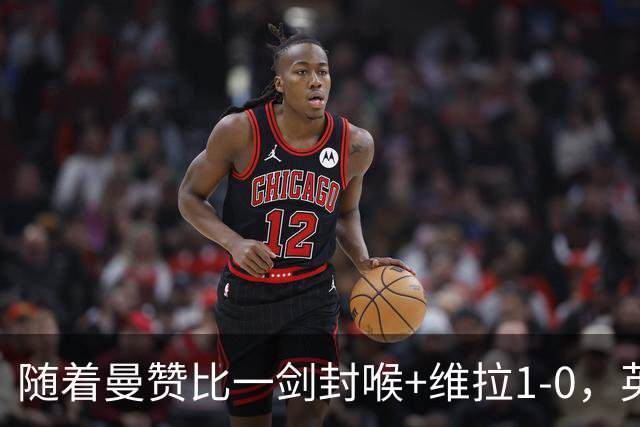 随着曼赞比一剑封喉+维拉1-0，英超最新积分榜出炉