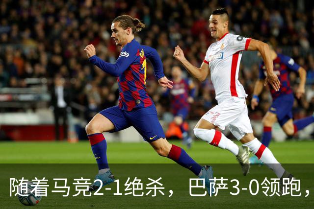 随着马竞2-1绝杀，巴萨3-0领跑，皇马1-0黄潜，西甲积分榜出炉！