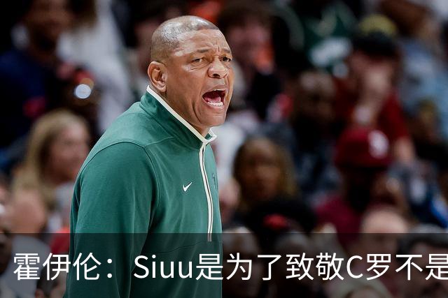 霍伊伦：Siuu是为了致敬C罗不是冒犯，他是我的偶像