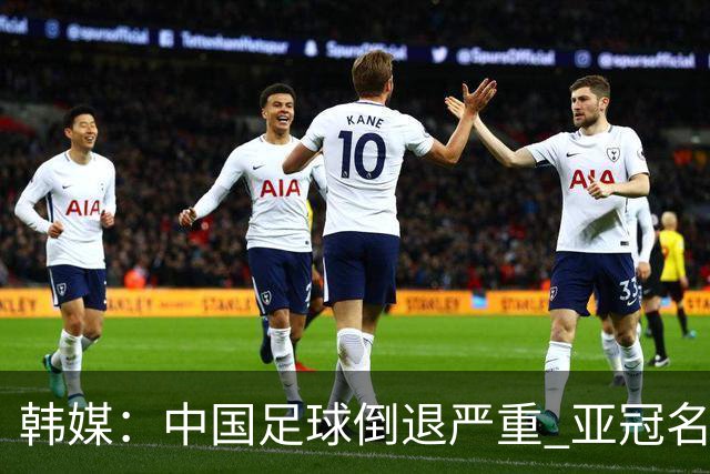 韩媒：中国足球倒退严重 亚冠名额或被东南亚反超