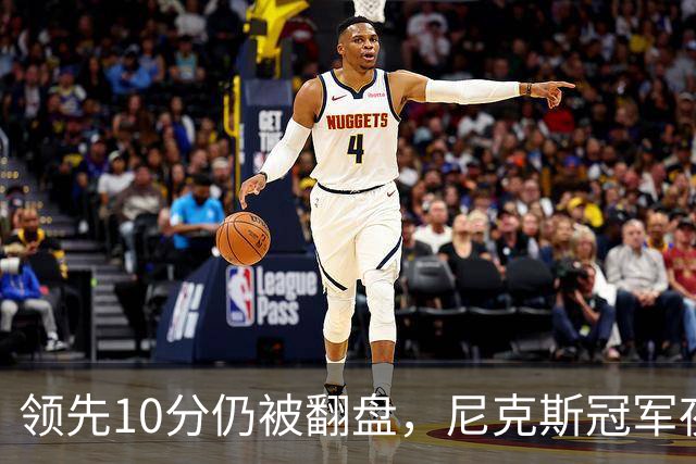 领先10分仍被翻盘，尼克斯冠军夜106比100输球