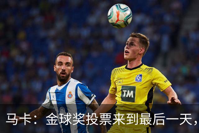 马卡：金球奖投票来到最后一天，持续数周的“拉票战”进入尾声
