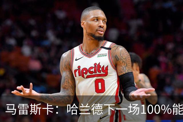 马雷斯卡：哈兰德下一场100%能上场；我非常清楚福登有多优秀