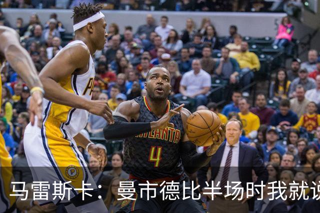 马雷斯卡：曼市德比半场时我就说我们完全可以赢下比赛