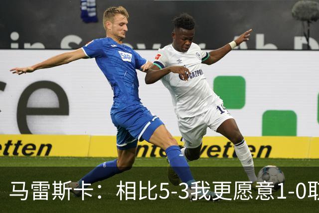 马雷斯卡：相比5-3我更愿意1-0取胜，有两个丢球丢得太轻易了
