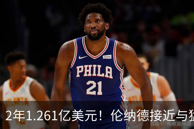 2年1.261亿美元！伦纳德接近与猛龙续约，放弃15%交易保证金