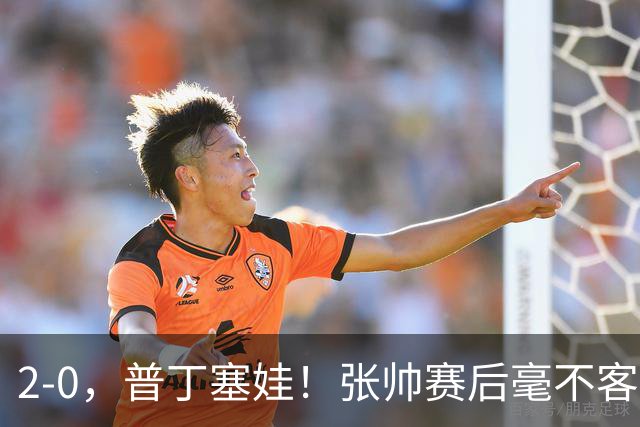 2-0，普丁塞娃！张帅赛后毫不客气说出原因，句句大实话！