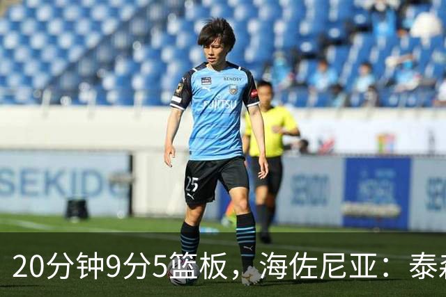 20分钟9分5篮板，海佐尼亚：泰森为赢球做出了重要贡献