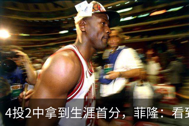 4投2中拿到生涯首分，菲隆：看到球进了感觉很棒