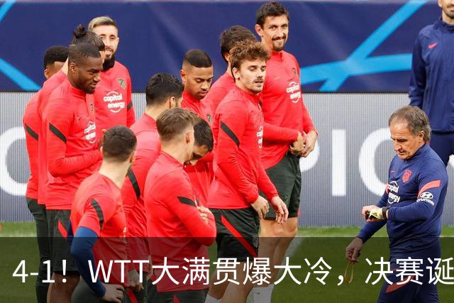 4-1！WTT大满贯爆大冷，决赛诞生，世界冠军出局，王曼昱肩负重任
