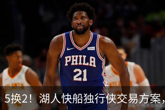 5换2！湖人快船独行侠交易方案，昔日两大护法，再次辅佐东契奇
