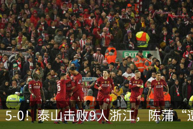 5-0！泰山击败9人浙江，陈蒲“遭诟病”，“单刀不进”帽子戏法