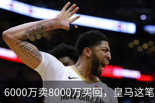 6000万卖8000万买回，皇马这笔账：2年赚回一个意甲20+15核心