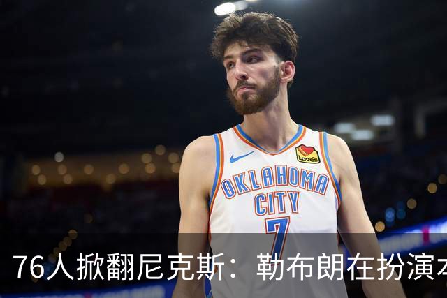 76人掀翻尼克斯：勒布朗在扮演本西？