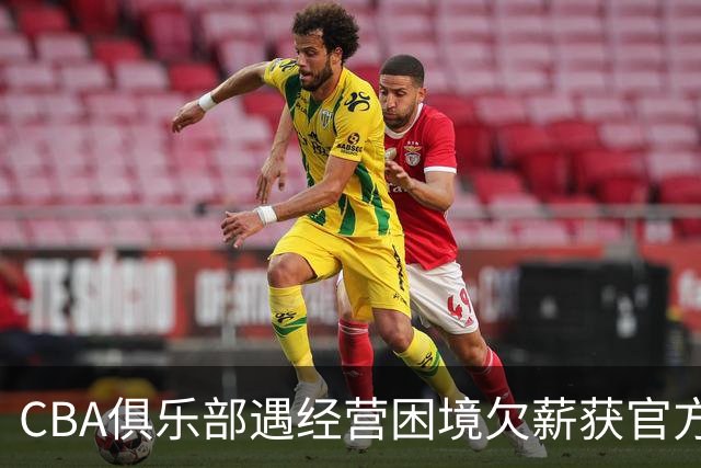 CBA俱乐部遇经营困境欠薪获官方确认 监管已介入但清偿细则未公开