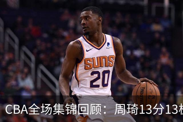 CBA全场集锦回顾：周琦13分13板，北京力克山东