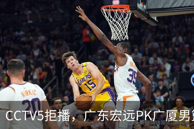 CCTV5拒播，广东宏远PK广厦男篮，阿祖布伊克证明一战，亚帅斗法王博